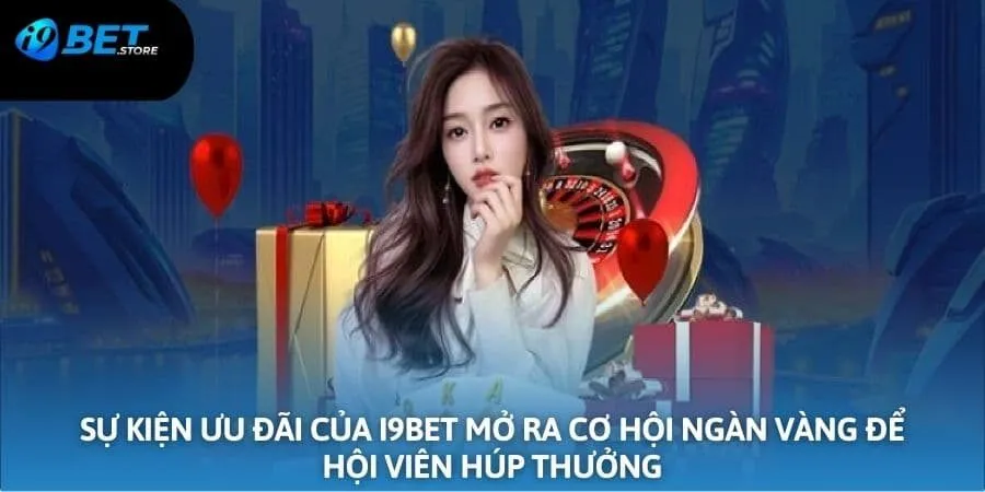 Các sự kiện ưu đãi của I9BET mở ra cơ hội ngàn vàng để hội viên húp thưởng