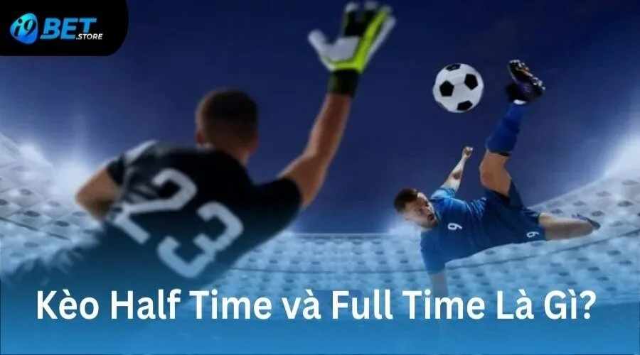 Kèo Half Time và Full Time là hình thức cược được ưa chuộng trong bóng đá