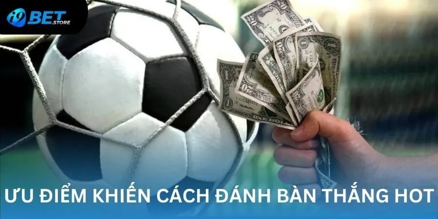 Ưu điểm khiến cách đánh bàn thắng trở nên hot