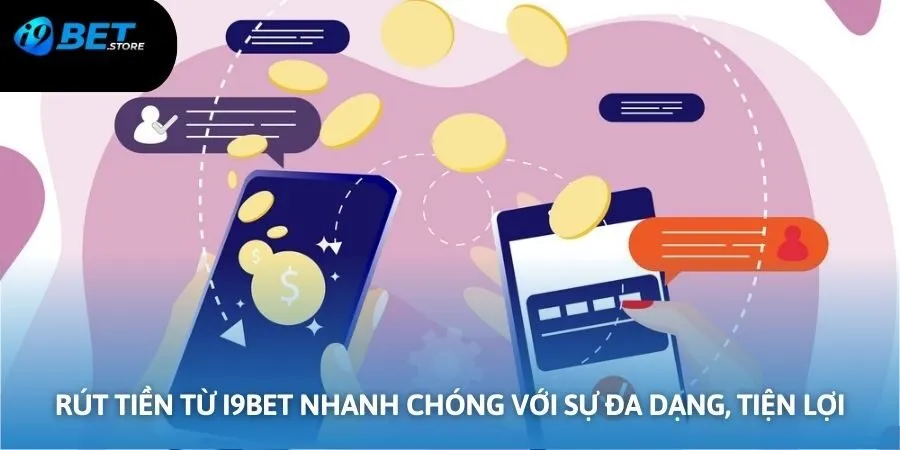 Rút tiền I9BET nhanh chóng với sự đa dạng, tiện lợi