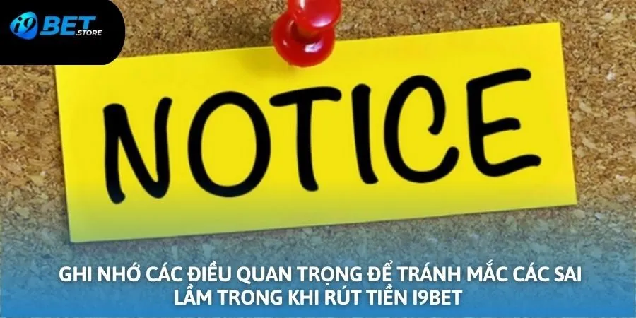 Ghi nhớ các điều quan trọng để tránh mắc các sai lầm trong khi rút tiền I9bet